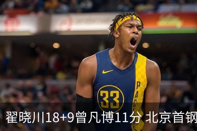 翟晓川18+9曾凡博11分 北京首钢狂胜吉林41分