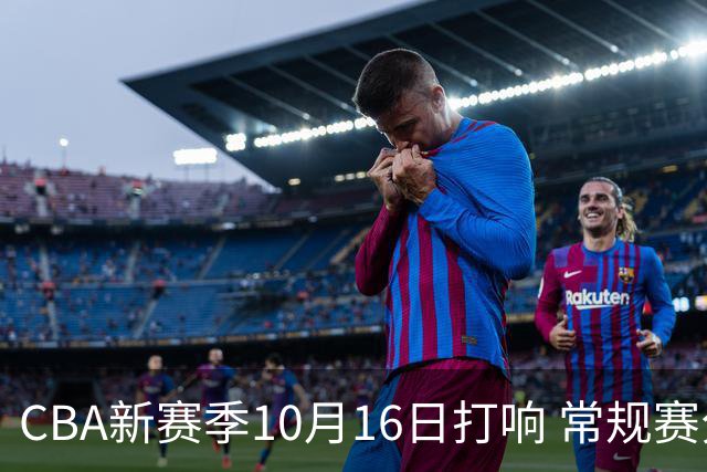 CBA新赛季10月16日打响 常规赛分三个阶段共46轮